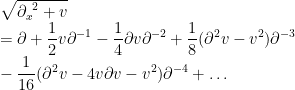 \sqrt{{\partial_x}^2 + v} \\ = \partial + \displaystyle\frac{1}{2} v \partial^{-1} - \displaystyle\frac{1}{4} \partial v \partial^{-2} + \displaystyle\frac{1}{8} ( \partial^2 v - v^2 ) \partial^{-3} \\ - \displaystyle\frac{1}{16} ( \partial^2 v - 4 v \partial v - v^2 ) \partial^{-4} + \hdots