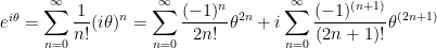 e^{i\theta} = \displaystyle\sum_{n=0}^{\infty} \frac{1}{n!} (i\theta)^n = \displaystyle\sum_{n=0}^{\infty} \frac{(-1)^n}{2n!} \theta^{2n} + i \displaystyle\sum_{n=0}^{\infty} \frac{(-1)^{(n+1)}}{(2n+1)!} \theta^{(2n+1)}