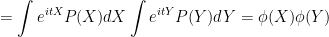 = \displaystyle\int e^{itX} P(X) dX \displaystyle \int e^{itY} P(Y) dY = \phi(X)\phi(Y)