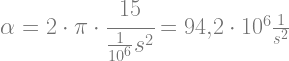 \alpha=2\cdot\pi\cdot\cfrac{15}{\frac{1}{10^6}s^2}=94{,}2\cdot 10^6\frac{1}{s^2}