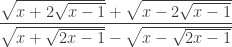 \dfrac{\sqrt{x+2\sqrt{x-1}} + \sqrt{x-2\sqrt{x-1}}}{\sqrt{x+\sqrt{2x-1}} - \sqrt{x-\sqrt{2x-1}}}