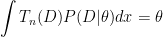 \displaystyle\int T_n(D)P(D\vert \theta) dx = \theta 