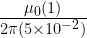 \frac{\mu_0(1)}{2\pi (5\times 10^{-2})} 