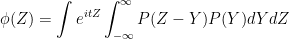 \phi(Z) = \displaystyle\int e^{itZ} \displaystyle\int_{-\infty}^{\infty}P(Z-Y)P(Y)dY dZ
