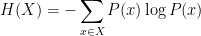 H(X) = - \displaystyle \sum_{x \in X} P(x) \log{P(x)}
