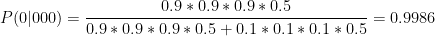 P(0 \vert 000) = \displaystyle\frac{0.9*0.9*0.9*0.5}{0.9*0.9*0.9*0.5 + 0.1*0.1*0.1*0.5} = 0.9986