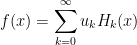 f(x) = \displaystyle\sum_{k=0}^\infty u_k H_k(x) 