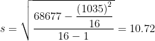 s=\sqrt{\dfrac{{\rm 68677}-\dfrac{{\left({\rm 1035}\right)}^2}{16}}{16-1}}=10.72\ 
