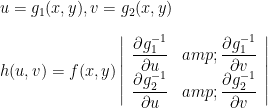 u = g_1(x,y), v = g_2(x,y) \\\\ h(u,v) = f(x,y) \left \vert \displaystyle \begin{array}{rrr} \displaystyle \frac{\partial g_1^{-1}}{\partial u} & \displaystyle \frac{\partial g_1^{-1}}{\partial v} \\ \displaystyle \frac{\partial g_2^{-1}}{\partial u} & \displaystyle \frac{\partial g_2^{-1}}{\partial v} \end{array} \right \vert