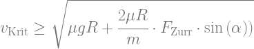 v_\text{Krit} \ge \sqrt{\mu g R + \cfrac{2 \mu R}{m} \cdot F_\text{Zurr} \cdot \sin{(\alpha)})}