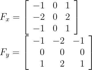 F_x = \left[    \begin{array}{rrr}      -1 & 0 & 1 \\      -2 & 0 & 2 \\      -1 & 0 & 1    \end{array}  \right]\\F_y = \left[    \begin{array}{rrr}      -1 & -2 & -1 \\      0 & 0 & 0 \\      1 & 2 & 1    \end{array}  \right]