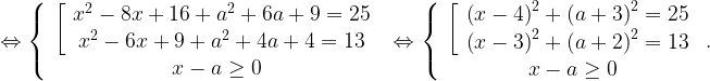 \Leftrightarrow \left\{ \begin{array}{c}\left[ \begin{array}{c}x^2-8x+16+a^2+6a+9=25 \\x^2-6x+9+a^2+4a+4=13 \end{array}\right. \\x-a\ge 0 \end{array}\Leftrightarrow \left\{ \begin{array}{c}\left[ \begin{array}{c}{\left(x-4\right)}^2+{\left(a+3\right)}^2=25 \\{\left(x-3\right)}^2+{\left(a+2\right)}^2=13 \end{array}\right. \\x-a\ge 0 \end{array}.\right.\right.