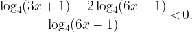 \displaystyle \frac{\log_4 (3x+1)-2 \log_4(6x-1)}{\log_4 (6x-1)} \, \textless \, 0.