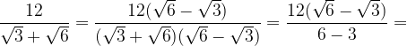 \displaystyle \frac{12}{\sqrt{3}+\sqrt{6}}=\displaystyle \frac{12(\sqrt{6}-\sqrt{3})}{(\sqrt{3}+\sqrt{6})(\sqrt{6}-\sqrt{3})}=\displaystyle \frac{12(\sqrt{6}-\sqrt{3})}{6-3}=