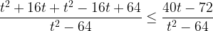 \displaystyle \frac{t^2+16t+t^2-16t+64}{t^2-64} \leq \frac{40t-72}{t^2-64}