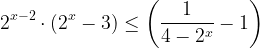 \displaystyle 2^{x-2}\cdot (2^x-3) \leq \left (\frac{1}{4-2^x}-1  \right )