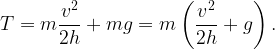 \displaystyle T= m\frac{v^{2}}{2h}+mg=m\left(\frac{v^{2 }}{2h}+g\right).