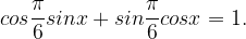 \displaystyle cos\frac{\pi }{6}sinx+sin\frac{\pi }{6}cosx=1.
