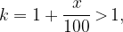 \displaystyle k = 1 + \frac{x}{100} \, \textgreater \, 1,