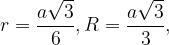 \displaystyle r=\frac{a\sqrt{3}}{6}, R=\frac{a\sqrt{3}}{3},