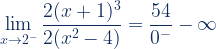 \displaystyle\lim _{x \rightarrow { 2 }^{ - }}\frac{2(x+1)^3}{2(x^2 -4)}=\frac{54}{{ 0}^{ -}}-\infty
