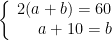 left{egin{array}{rcl}2(a+b)=60\a+10=bend{array} 
ight.