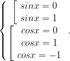 \left\{\begin{matrix}\left[\begin{array}{c}sinx=0\\sinx=1\\\end{array}\right. \\\left[\begin{array}{c}cosx=0\\cosx=1\\cosx=-1\\\end{array}\right. \\\end{matrix}\right. .