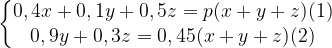 \left\{\begin{matrix}0,4x+0,1y+0,5z=p(x+y+z) (1) \\0,9y+0,3z=0,45(x+y+z) (2) \end{matrix}\right.