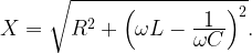 X = \sqrt{R^2 + \left ( \omega L - \frac{\displaystyle 1}{\displaystyle \omega C \vphantom{1^a}} \right )^2}.