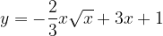 y=-\displaystyle \frac{2}{3}x\sqrt{x}+3x+1\ 